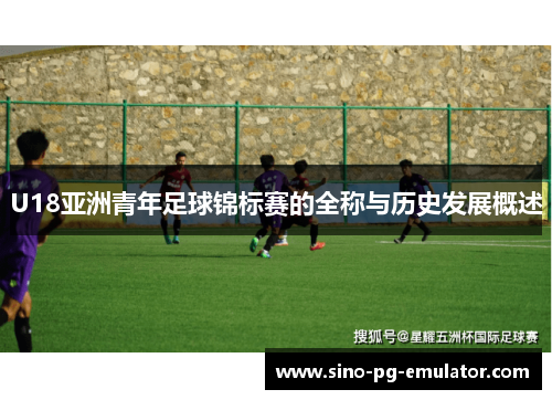 U18亚洲青年足球锦标赛的全称与历史发展概述 U18亚洲青年足球锦标赛的全称与历史发展概述