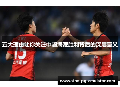 五大理由让你关注中超海港胜利背后的深层意义