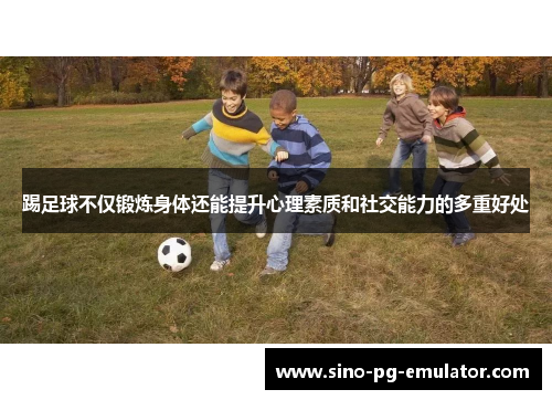 踢足球不仅锻炼身体还能提升心理素质和社交能力的多重好处 踢足球不仅锻炼身体还能提升心理素质和社交能力的多重好处