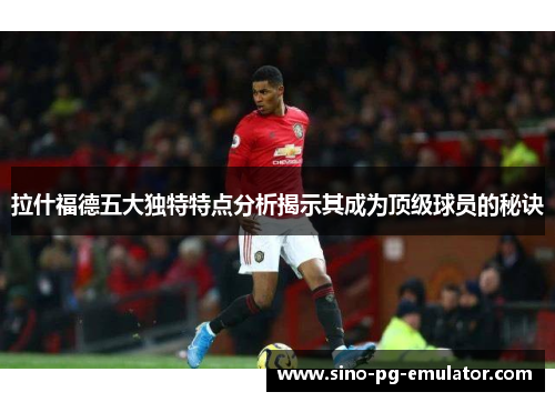 拉什福德五大独特特点分析揭示其成为顶级球员的秘诀