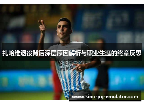 扎哈维退役背后深层原因解析与职业生涯的终章反思