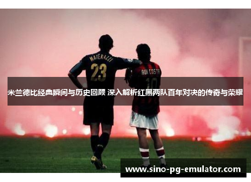 米兰德比经典瞬间与历史回顾 深入解析红黑两队百年对决的传奇与荣耀 米兰德比经典瞬间与历史回顾 深入解析红黑两队百年对决的传奇与荣耀