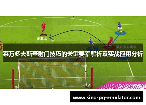 莱万多夫斯基射门技巧的关键要素解析及实战应用分析