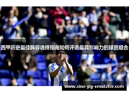 西甲历史最佳阵容选择指南如何评选最具影响力的球员组合 西甲历史最佳阵容选择指南如何评选最具影响力的球员组合
