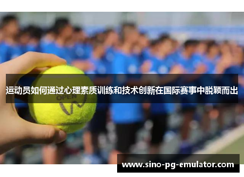 运动员如何通过心理素质训练和技术创新在国际赛事中脱颖而出