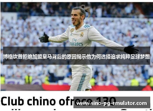 博格坎普拒绝加盟皇马背后的原因揭示他为何选择追求纯粹足球梦想