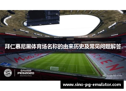 拜仁慕尼黑体育场名称的由来历史及常见问题解答