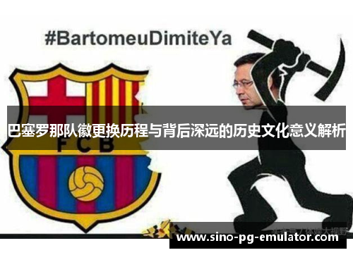巴塞罗那队徽更换历程与背后深远的历史文化意义解析 巴塞罗那队徽更换历程与背后深远的历史文化意义解析