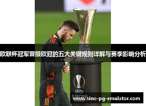 欧联杯冠军晋级欧冠的五大关键规则详解与赛季影响分析 欧联杯冠军晋级欧冠的五大关键规则详解与赛季影响分析