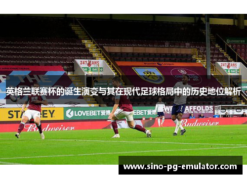 英格兰联赛杯的诞生演变与其在现代足球格局中的历史地位解析