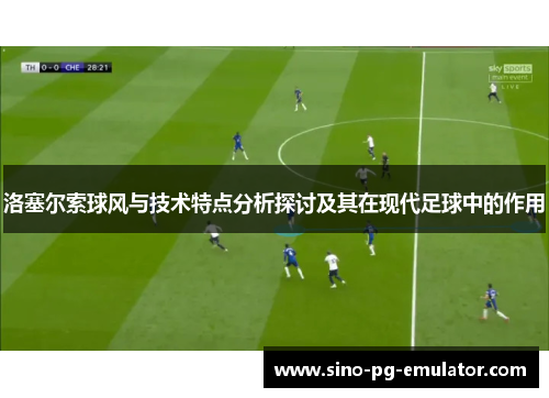 洛塞尔索球风与技术特点分析探讨及其在现代足球中的作用