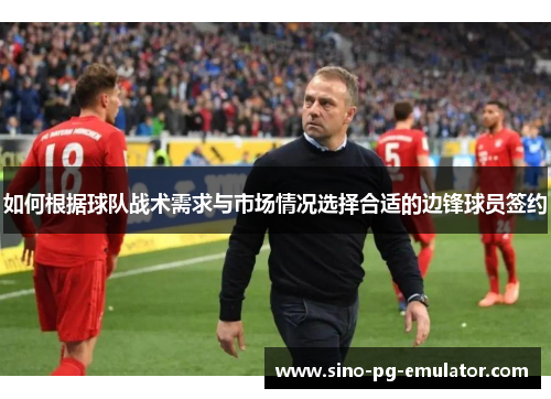 如何根据球队战术需求与市场情况选择合适的边锋球员签约 如何根据球队战术需求与市场情况选择合适的边锋球员签约