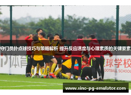 守门员扑点球技巧与策略解析 提升反应速度与心理素质的关键要素