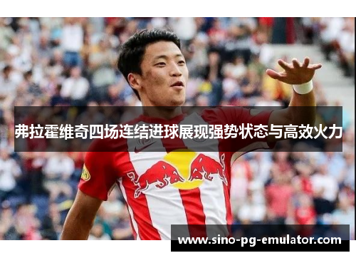 弗拉霍维奇四场连结进球展现强势状态与高效火力