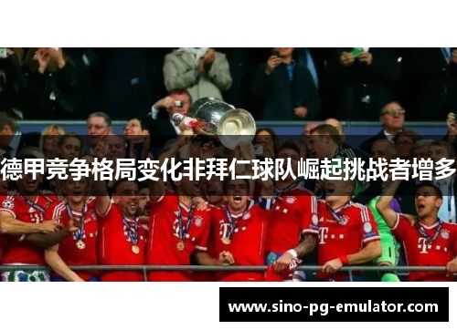 德甲竞争格局变化非拜仁球队崛起挑战者增多