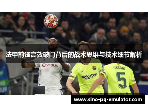 法甲前锋高效破门背后的战术思维与技术细节解析