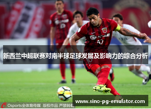 新西兰中超联赛对南半球足球发展及影响力的综合分析 新西兰中超联赛对南半球足球发展及影响力的综合分析