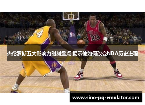 杰伦罗斯五大影响力时刻盘点 揭示他如何改变NBA历史进程
