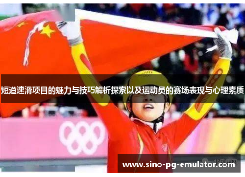 短道速滑项目的魅力与技巧解析探索以及运动员的赛场表现与心理素质 短道速滑项目的魅力与技巧解析探索以及运动员的赛场表现与心理素质