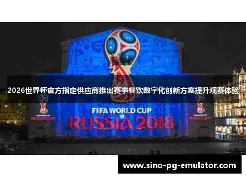 2026世界杯官方指定供应商推出赛事餐饮数字化创新方案提升观赛体验 2026世界杯官方指定供应商推出赛事餐饮数字化创新方案提升观赛体验