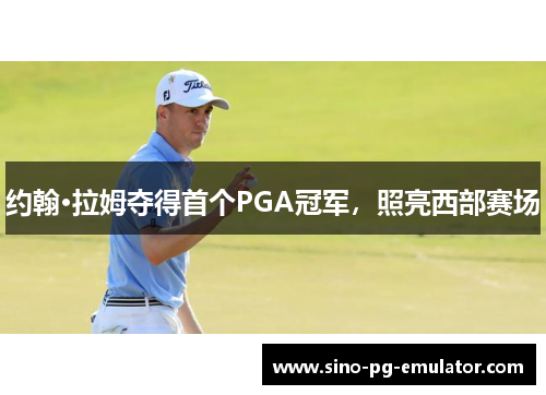 约翰·拉姆夺得首个PGA冠军，照亮西部赛场