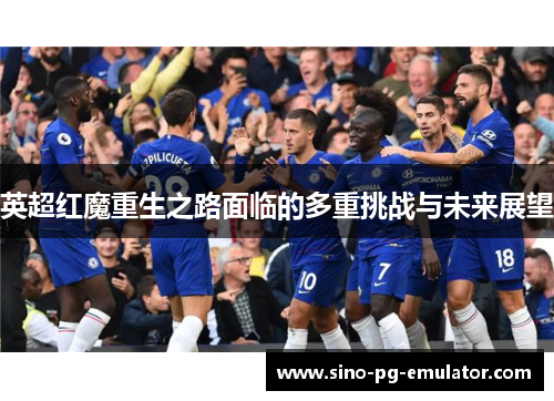 英超红魔重生之路面临的多重挑战与未来展望