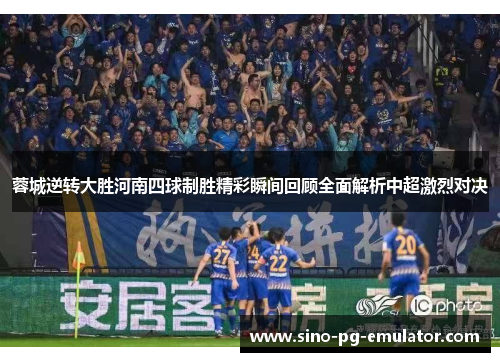 蓉城逆转大胜河南四球制胜精彩瞬间回顾全面解析中超激烈对决