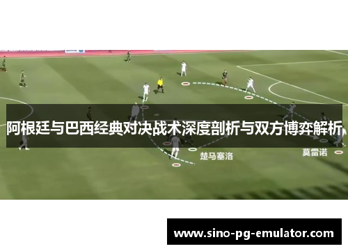 阿根廷与巴西经典对决战术深度剖析与双方博弈解析
