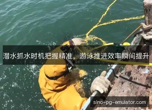 潜水抓水时机把握精准,游泳推进效率瞬间提升 潜水抓水时机把握精准,游泳推进效率瞬间提升